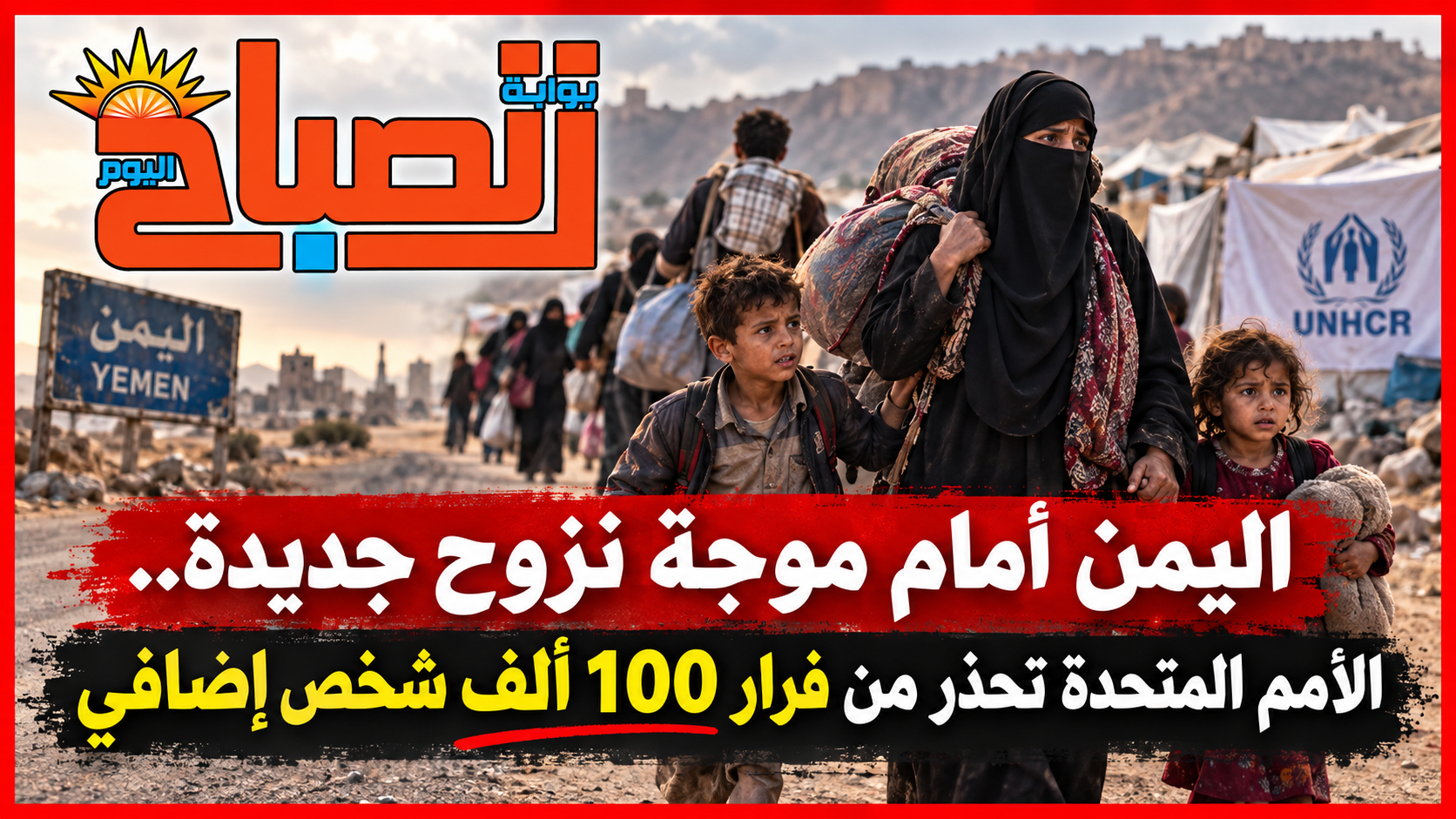 اليمن أمام موجة نزوح جديدة.. الأمم المتحدة تحذر من فرار 100 ألف شخص إضافي